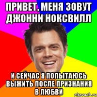 Привет, меня зовут Джонни Ноксвилл и сейчас я попытаюсь выжить после признания в любви