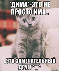 *Дима*-это не просто имя.. ..это замечательный друг! ^_^