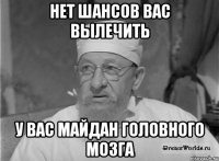 Нет шансов вас вылечить у вас майдан головного мозга