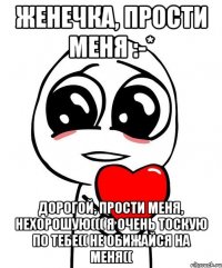 Женечка, Прости меня :-* Дорогой, Прости меня, нехорошую((( я очень тоскую по тебе(( не обижайся на меня((