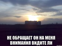  не обращает он на меня внимания видите ли