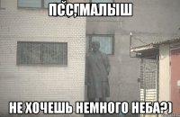 Псс, малыш Не хочешь немного неба?)