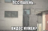 Псс, парень... Видос нужен?