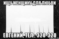 Ищу женщину для любви Евгений, тел.: 320-320