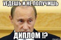 уедешь и не получишь диплом !?