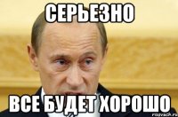 Серьезно Все будет хорошо