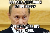 Без мата, алкоголя и наркотиков? Это же паблик про студентов.