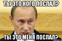 Ты это кого послал? Ты это меня послал?