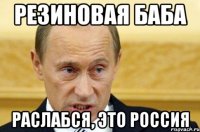 Резиновая баба раслабся, это Россия