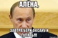 Алёна, завтра бери Оксану и гулять!!!