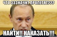 что зззначит пролетят??? найти!! наказать!!!