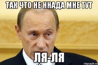 так что не ннада мне тут ля-ля