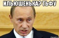 Ильюшенька? Тьфу 