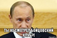  Ты не смотрел бойцовский клуб?!