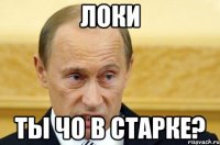 Локи ты чо в старке?