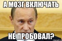 А мозг включать не пробовал?