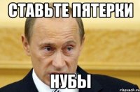 Ставьте пятерки нубы