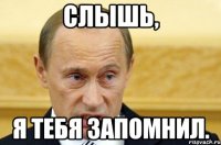 Слышь, я тебя запомнил.