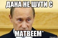 Дана не шути с матвеем*