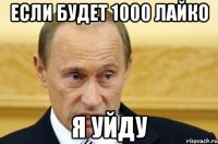 если будет 1000 лайко я уйду