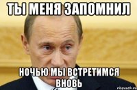 ты меня запомнил ночью мы встретимся вновь