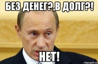 Без денег?,В ДОЛГ?! НЕТ!