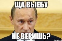 Ща выебу Не веришь?