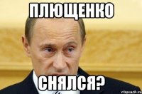 ПЛЮЩЕНКО СНЯЛСЯ?