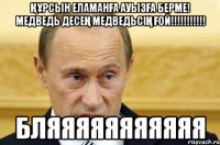 Құрсын Еламанға ауызға берме! Медведь десең медведьсің ғой!!!!!!!!!!! БЛЯЯЯЯЯЯЯЯЯЯЯ