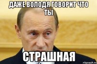 Даже Володя говорит Что ты страшная