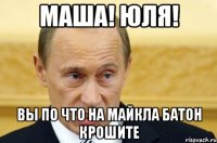 Маша! Юля! Вы по что на Майкла батон крошитe