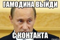 Гамодина выйди с контакта