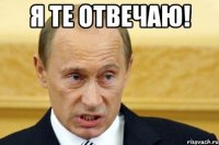 Я те отвечаю! 