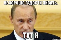 не хорошо гадости писать. тут я