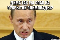 Дима так ты спал на открытии Олимпиады? 