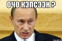 очо кэпсээн ? 