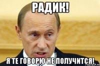 Радик! Я те говорю не получится!