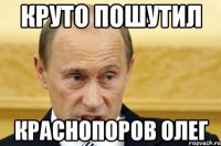 КРУТО ПОШУТИЛ кРАСНОПОРОВ ОЛЕГ