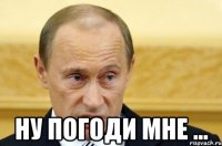  Ну погоди мне ...