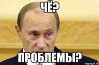 Чё? Проблемы?