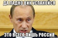 да ладно вик успакойся это всего лишь россия