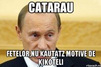 catarau fetelor,nu kautatz motive de kikoteli