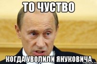 ТО ЧУСТВО КОГДА УВОЛИЛИ ЯНУКОВИЧА