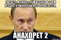 Пиzдеть можно о чём угодно и с кем угодно, а личное ни кого не касается. Анахорет 2