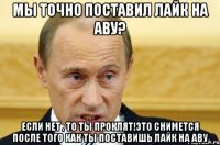 Мы точно поставил лайк на аву? Если нет , то ты проклят!Это снимется после того как ты поставишь лайк на аву