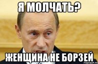 Я молчать? Женщина не борзей