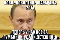 Новое поколение шарарама 2014 Теперь у нас всё за румбинки. Удачи детешки :D