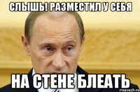 Слышь! Разместил у себя На стене блеать