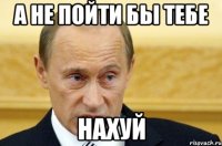 А не пойти бы тебе НАХУЙ