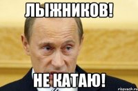 ЛЫЖНИКОВ! НЕ КАТАЮ!